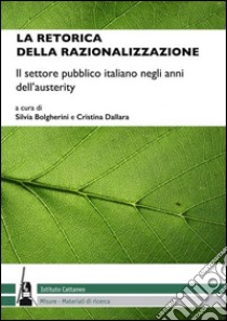 La retorica della razionalizzazione. Il settore pubblico italiano negli anni dell'austerity libro di Bolgherini S. (cur.); Dallari C. (cur.)