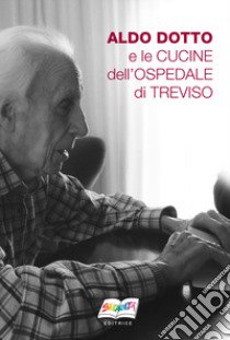 Aldo Dotto e le cucine dell'ospedale di Treviso. Nuova ediz. libro