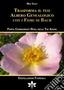 Trasforma il tuo albero genealogico con i fiori di Bach. Porta cambiamenti reali nelle tue azioni. Nuova ediz. libro di Volpi Max