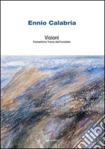 Ennio Calabria. Visioni. Fantastiche trame dell'invisibile. Ediz. illustrata libro di Gallo Mazzeo Francesco