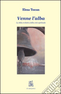 Venne l'alba. La sfida evolutiva della crisi spirituale libro di Toscan Elena; Piccoli E. (cur.)