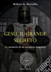 Gesù, il grande segreto. Le memorie di un cavaliere templare libro di Marselha Robert de