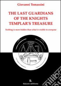 The last guardians of the Knights Templar's treasure. Nothing is more hidden than what is visible to everyone libro di Tomassini Giovanni