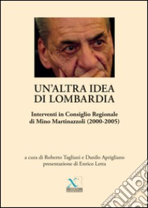 Un'altra idea di Lombardia. Interventi in Consiglio Regionale di Mino Martinazzoli (2000-2005) libro di Martinazzoli Mino; Tagliani R. (cur.); Aprigliano D. (cur.); Letta E. (cur.)