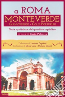 A Roma Monteverde Gianicolense Colli Portuensi. Storie quotidiane del quartiere capitolino libro di Petrarca I. (cur.)