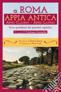 A Roma. Appia Antica. Appio Claudio-Appio Latino. Storie quotidiane dei quartieri capitolini libro di Iannotta C. (cur.)