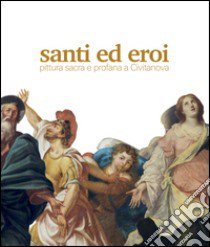 Santi ed eroi. Pittura sacra e profana a Civitanova. Ediz. illustrata libro di Bruni E. (cur.)