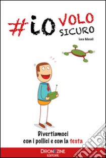 Io volo sicuro. Droni: divertiamoci con la testa libro di Masali Luca