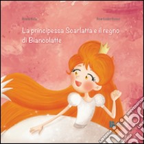 La principessa Scarlatta e il regno di Biancolatte libro di Scalise Rossella