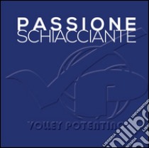 Passione schiacciante. Volley potentino libro