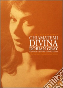 Chiamatemi divina: Dorian Gray. Storia di un'attrice dimenticata. Ediz. italiana, inglese e tedesca libro di Delli Guanti Franco; Maillet Ludovico