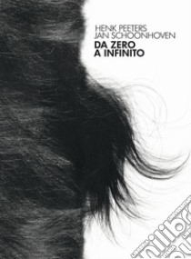 Da Zero a infinito. Henk Peeters, Jan Schoonhoven. Ediz. italiana e inglese libro di Addamiano A. (cur.); Zanchetta A. (cur.)