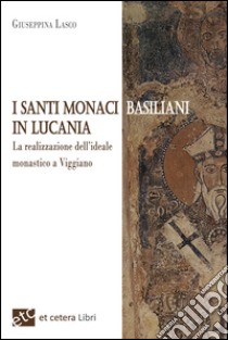 I santi monaci Basiliani in Lucania. La realizzazione dell'ideale monastico a Viggiano libro di Lasco Giuseppina