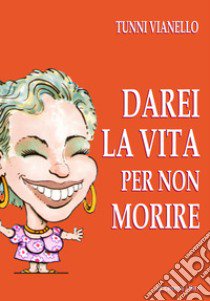 Darei la vita per non morire. Nuova ediz. libro di Vianello Tunni