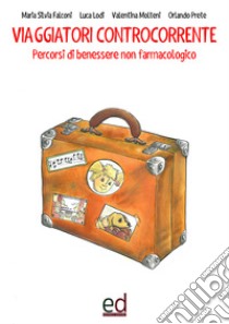 Viaggiatori controcorrente. Percorsi di benessere non farmacologico libro di Falconi Maria Silvia; Lodi Luca; Molteni Valentina