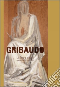 Gribaudo. La figura a nudo. Opere dal 1952 al 2015. Ediz. illustrata libro di Di Mauro E. (cur.)