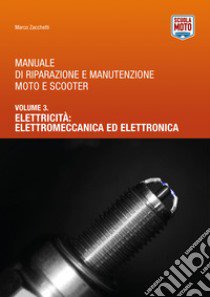 Manuale di riparazione e manutenzione moto e scooter. Vol. 3: Elettricità: elettromeccanica ed elettronica libro di Zacchetti Marco