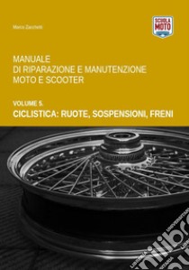 Manuale di riparazione e manutenzione moto e scooter. Vol. 5: Ciclistica: ruote, sospensioni, freni libro di Zacchetti Marco