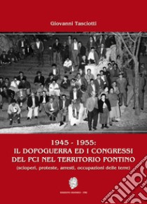 1945-1955: il dopoguerra ed i congressi del PCI nel territorio pontino (scioperi, proteste, arresti, occupazioni delle terre) libro di Tasciotti Giovanni