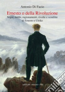 Ernesto o della Rivoluzione. Sogni, dubbi, ragionamenti, rivolte e sconfitte di Ernesto e Ulrike libro di Di Fazio Antonio