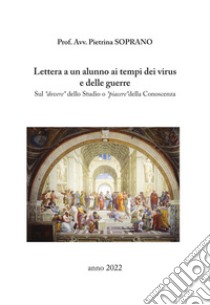 Lettera a un alunno ai tempi dei virus e delle guerre. Sul dovere dello studio o piacere della conoscenza libro di Soprano Pietrina