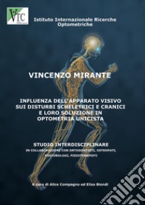 Influenza dell'apparato visivo sui disturbi scheletrici e cranici e loro soluzione in optometria unicistà. Ediz. illustrata libro di Mirante Vincenzo