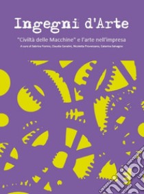 Ingegni d'arte. «Civiltà delle macchine» e l'arte nell'impresa libro di Fiorino S. (cur.); Provenzano N. (cur.); Canalini C. (cur.)