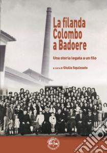 La filanda Colombo a Badoere. Una storia legata a un filo libro di Squizzato G. (cur.)