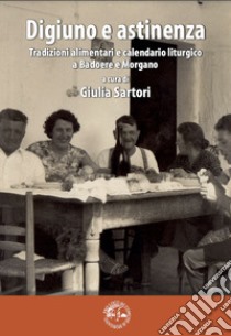 Digiuno e astinenza. Tradizioni alimentari e calendario liturgico a Badoere e Morgnao libro di Sartori Giulia