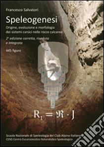 Speleogenesi. Origine, evoluzione e morfologia dei sistemi carsici nelle rocce calcaree libro di Salvatori Francesco