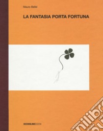 La fantasia porta fortuna. Ediz. a colori libro di Bellei Mauro