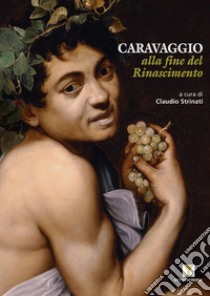 Caravaggio alla fine del Rinascimento libro di Strinati Claudio