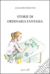 Storie di ordinaria fantasia libro di Fiorentino Alessandro