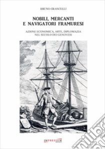 Nobili, mercanti e navigatori framuresi. Azione economica, arte, diplomazia nel secolo dei genovesi libro di Grancelli Bruno