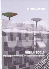 Urban tools. Exploring an alternative architectural vocabulary libro di Horiti Eleanna; Cerviere G. (cur.)