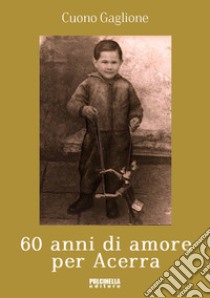 60 anni di amore per Acerra. Ediz. illustrata libro di Gaglione Cuono