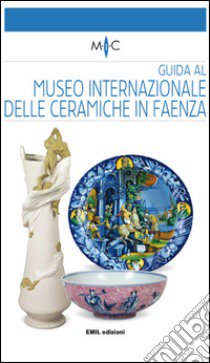 Guida al Museo internazionale delle ceramiche in Faenza. Ediz. bilingue libro di Casali Claudia; Mazzotti Valentina; Casali C. (cur.); Mazzotti V. (cur.)