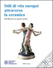 Stili di vita europei attraverso la ceramica dal Barocco ai giorni nostri libro di Casali C. (cur.); Mazzotti V. (cur.)