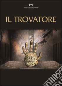 Il trovatore di Giuseppe Verdi. Programma di sala stagione lirica e di balletto 2016. Teatro Lirico di Cagliari libro di Romagnino L. (cur.); Eltrudis B. (cur.)