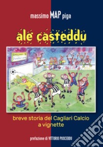 Alè Casteddu. Breve storia del Cagliari Calcio a vignette libro di Piga Massimo