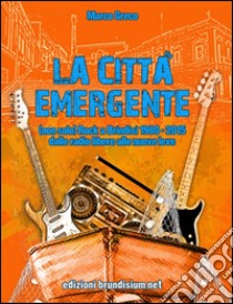 La città emergente. (non solo) Rock a Brindisi (1980-2015). Dalle radio libere alle nuove leve libro di Greco Marco