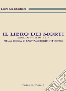 Il libro dei morti degli anni 1818-1819 nella chiesa di Sant'Ambrogio in Firenze libro di Giambastiani Laura