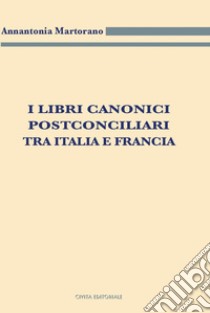 I libri canonici postconciliari tra Italia e Francia libro di Martorano Annantonia