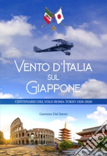 Vento d'Italia sul Giappone. Centenario del volo Roma-Tokyo 1920-2020. Ediz. illustrata libro di Dal Santo Gaetano