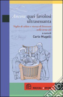 Ancora quei favolosi ultrasessanta. Voglia di salute e ricerca di benessere nella terza età libro di Mugelli C. (cur.)