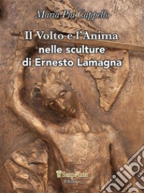 Il volto e l'anima nelle sculture di Ernesto Lamagna libro di Cappello Maria Pia