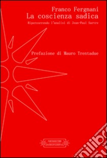 La coscienza sadica. Ripercorrendo l'analisi di Jean-Paul Sartre libro di Fergnani Franco; Trentadue M. (cur.)