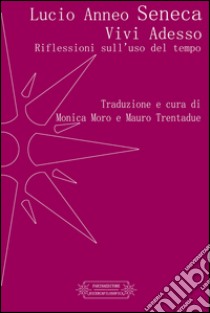 Vivi adesso. Riflessioni sull'uso del tempo libro di Seneca Lucio Anneo; Moro M. (cur.); Trentadue M. (cur.)