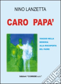 Caro papà. Viaggio nella memoria alla riscoperta del padre libro di Lanzetta Nino