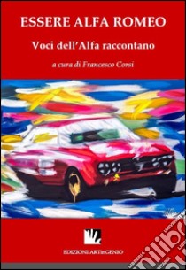 Essere Alfa Romeo. Voci dell'Alfa raccontano. Ediz. multilingue libro di Corsi Francesco